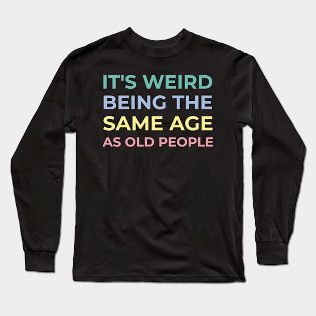 It's weird being the same age as old people Long Sleeve T-Shirt by ShirtBricks